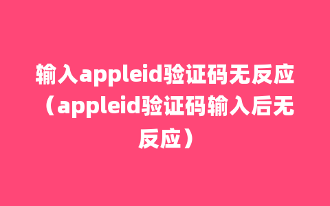 输入appleid验证码无反应（appleid验证码输入后无反应）