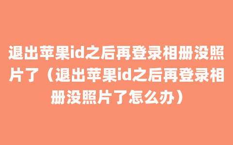 退出苹果id之后再登录相册没照片了（退出苹果id之后再登录相册没照片了怎么办）