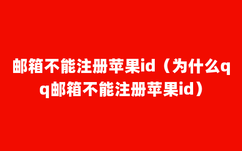 邮箱不能注册苹果id（为什么qq邮箱不能注册苹果id）