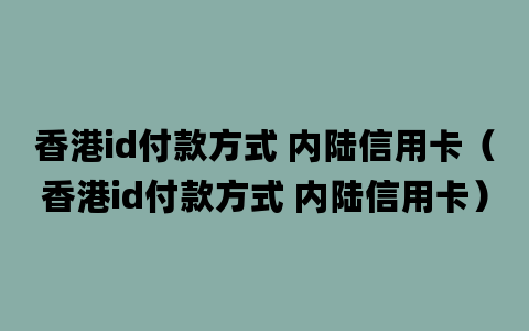 香港id付款方式 内陆信用卡（香港id付款方式 内陆信用卡）