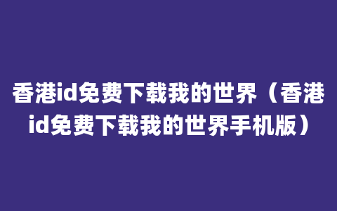 香港id免费下载我的世界（香港id免费下载我的世界手机版）