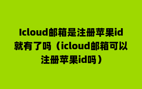 Icloud邮箱是注册苹果id就有了吗（icloud邮箱可以注册苹果id吗）