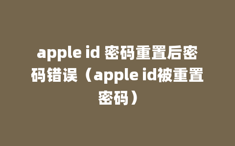 apple id 密码重置后密码错误（apple id被重置密码）