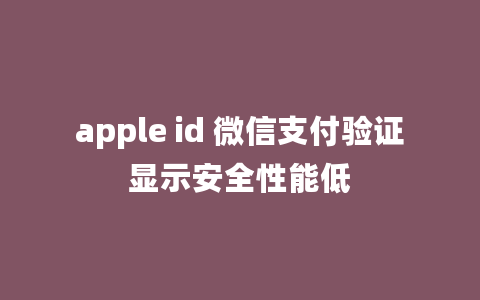 apple id 微信支付验证显示安全性能低