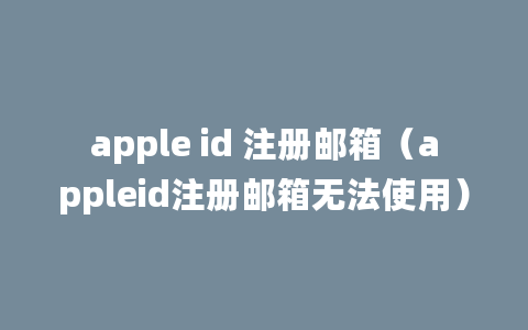 apple id 注册邮箱（appleid注册邮箱无法使用）