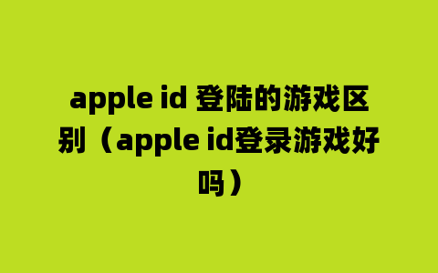 apple id 登陆的游戏区别（apple id登录游戏好吗）