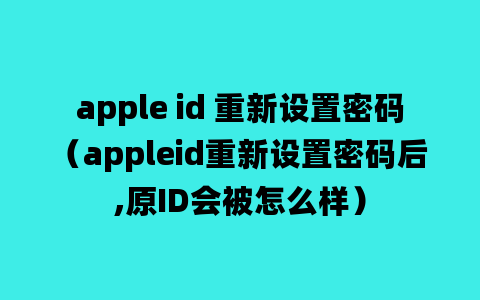 apple id 重新设置密码（appleid重新设置密码后,原ID会被怎么样）