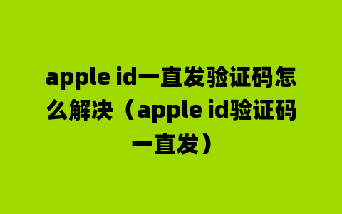 apple id一直发验证码怎么解决（apple id验证码一直发）