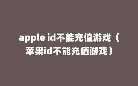 apple id不能充值游戏（苹果id不能充值游戏）