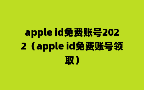 apple id免费账号2022（apple id免费账号领取）