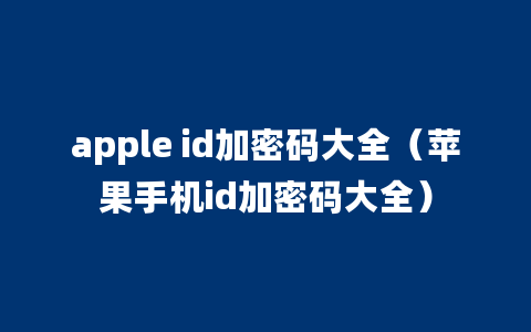 apple id加密码大全（苹果手机id加密码大全）