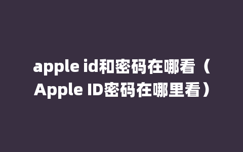 apple id和密码在哪看（Apple ID密码在哪里看）