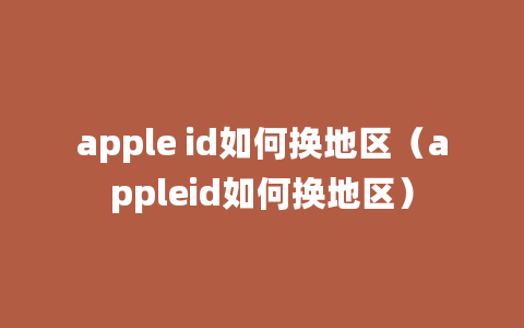 apple id如何换地区（appleid如何换地区）