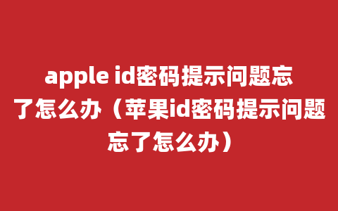 apple id密码提示问题忘了怎么办（苹果id密码提示问题忘了怎么办）