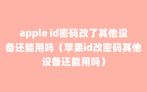 apple id密码改了其他设备还能用吗（苹果id改密码其他设备还能用吗）