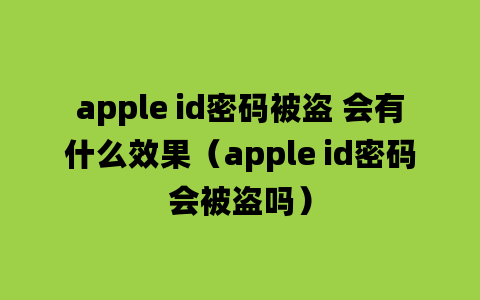 apple id密码被盗 会有什么效果（apple id密码会被盗吗）