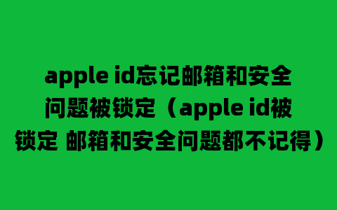 apple id忘记邮箱和安全问题被锁定（apple id被锁定 邮箱和安全问题都不记得）