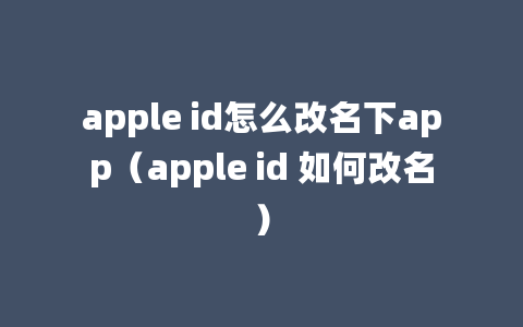 apple id怎么改名下app（apple id 如何改名）