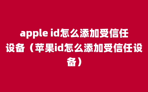 apple id怎么添加受信任设备（苹果id怎么添加受信任设备）