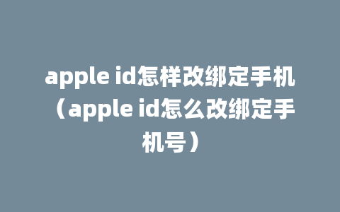 apple id怎样改绑定手机（apple id怎么改绑定手机号）