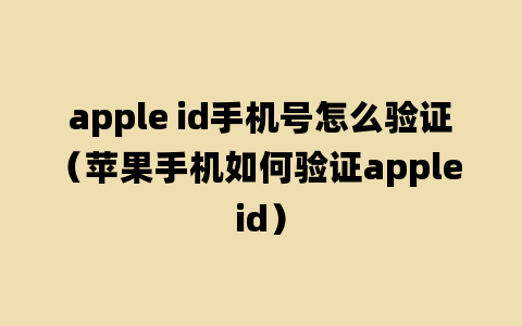 apple id手机号怎么验证（苹果手机如何验证apple id）