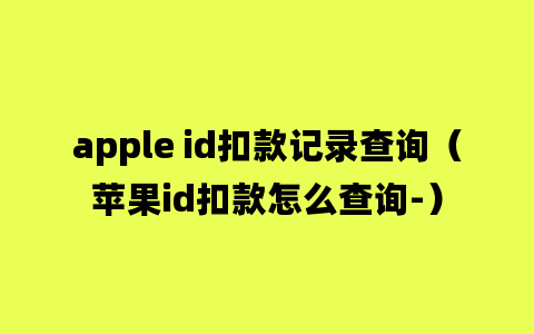 apple id扣款记录查询（苹果id扣款怎么查询-）