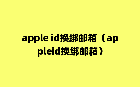 apple id换绑邮箱（appleid换绑邮箱）