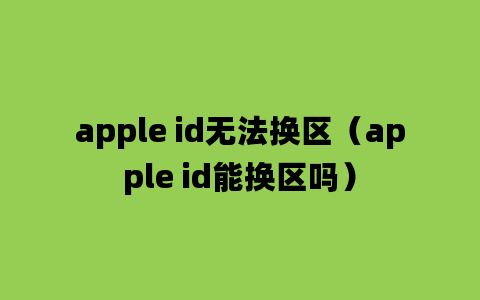 apple id无法换区（apple id能换区吗）