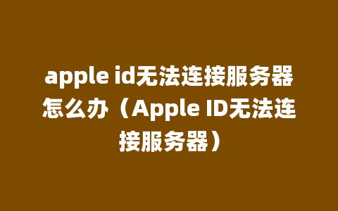 apple id无法连接服务器怎么办（Apple ID无法连接服务器）