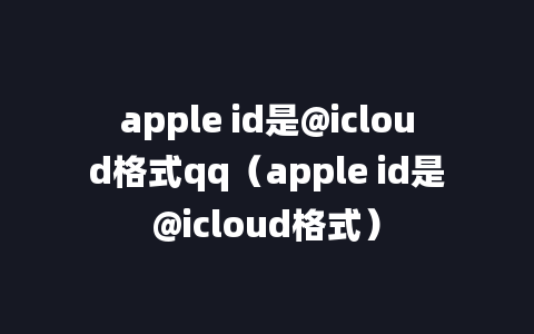 apple id是@icloud格式qq（apple id是@icloud格式）