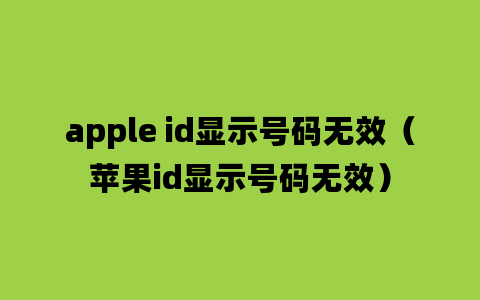 apple id显示号码无效（苹果id显示号码无效）