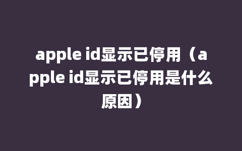 apple id显示已停用（apple id显示已停用是什么原因）