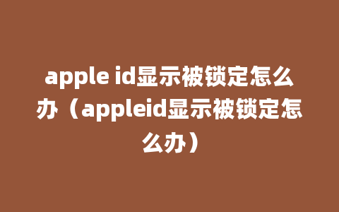 apple id显示被锁定怎么办（appleid显示被锁定怎么办）