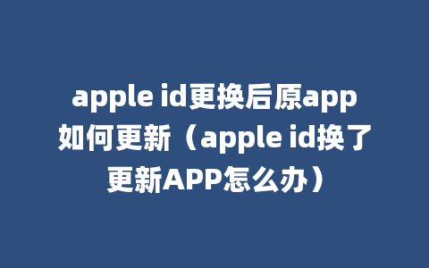 apple id更换后原app如何更新（apple id换了更新APP怎么办）