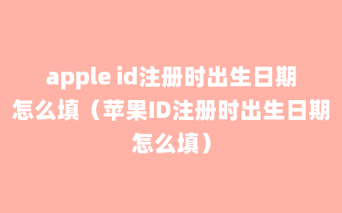 apple id注册时出生日期怎么填（苹果ID注册时出生日期怎么填）