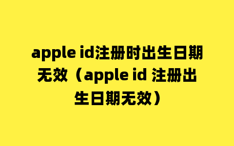 apple id注册时出生日期无效（apple id 注册出生日期无效）