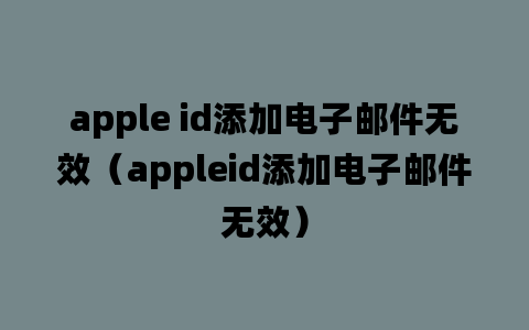 apple id添加电子邮件无效（appleid添加电子邮件无效）