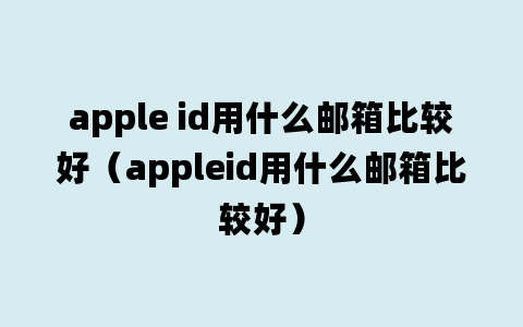 apple id用什么邮箱比较好（appleid用什么邮箱比较好）