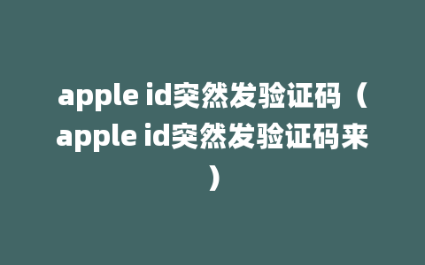 apple id突然发验证码（apple id突然发验证码来）