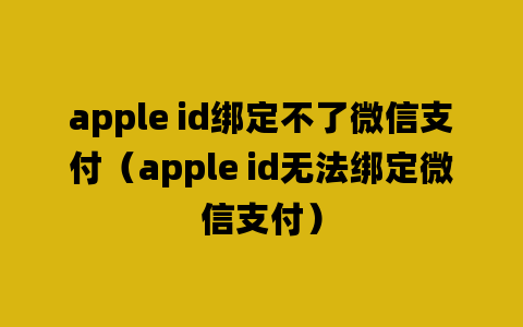 apple id绑定不了微信支付（apple id无法绑定微信支付）