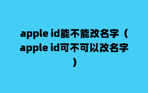 apple id能不能改名字（apple id可不可以改名字）