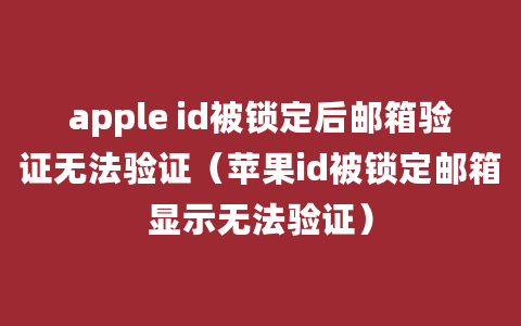 apple id被锁定后邮箱验证无法验证（苹果id被锁定邮箱显示无法验证）