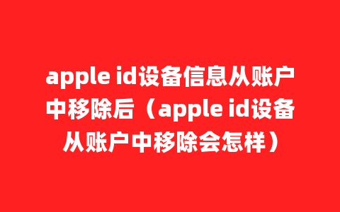 apple id设备信息从账户中移除后（apple id设备从账户中移除会怎样）