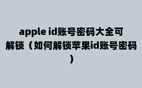 apple id账号密码大全可解锁（如何解锁苹果id账号密码）