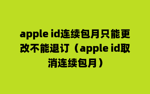 apple id连续包月只能更改不能退订（apple id取消连续包月）