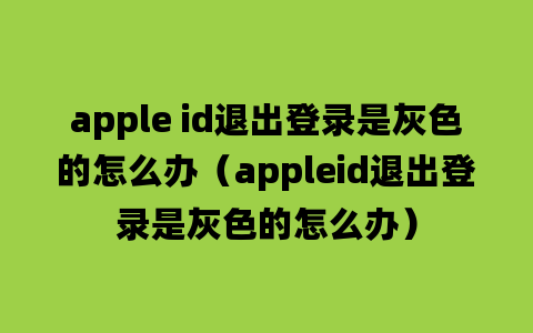 apple id退出登录是灰色的怎么办（appleid退出登录是灰色的怎么办）