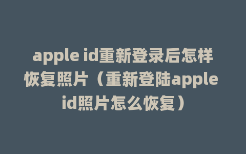 apple id重新登录后怎样恢复照片（重新登陆apple id照片怎么恢复）