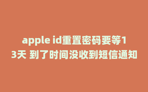 apple id重置密码要等13天 到了时间没收到短信通知