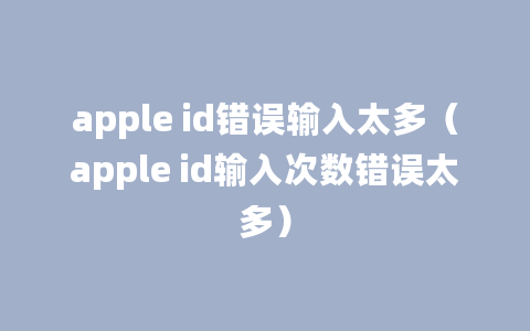 apple id错误输入太多（apple id输入次数错误太多）