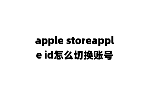 apple storeapple id怎么切换账号